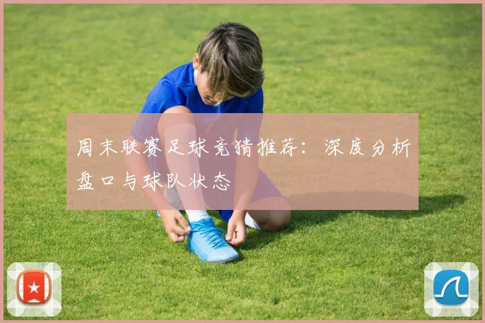 周末联赛足球竞猜推荐：深度分析盘口与球队状态