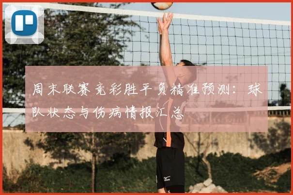 周末联赛竞彩胜平负精准预测：球队状态与伤病情报汇总