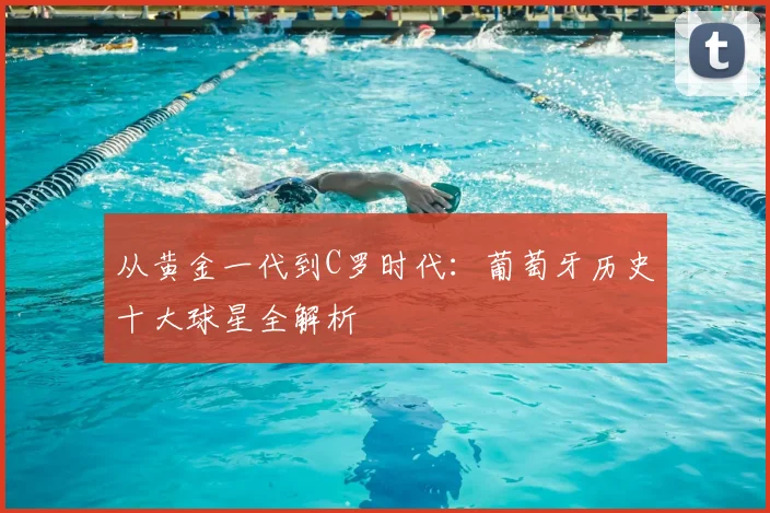 从黄金一代到C罗时代：葡萄牙历史十大球星全解析