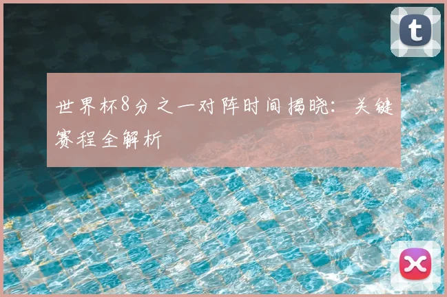 世界杯8分之一对阵时间揭晓：关键赛程全解析