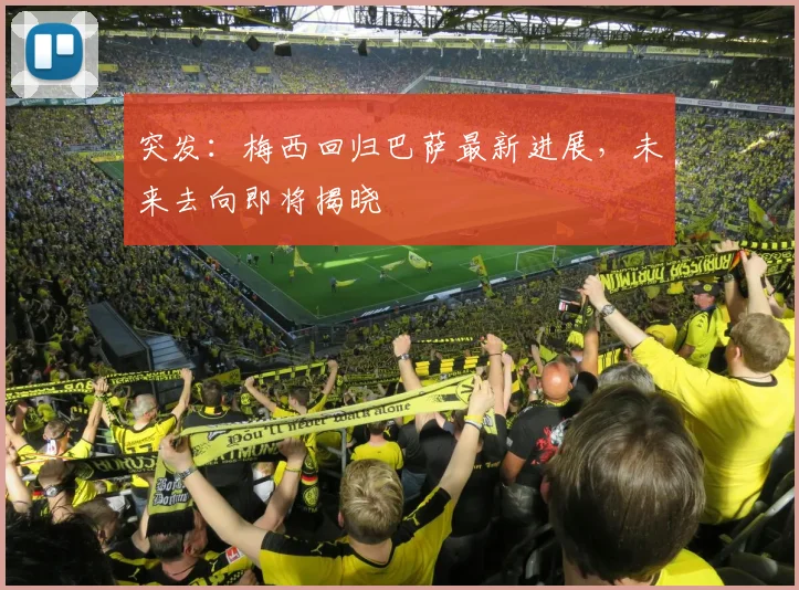 突发：梅西回归巴萨最新进展，未来去向即将揭晓
