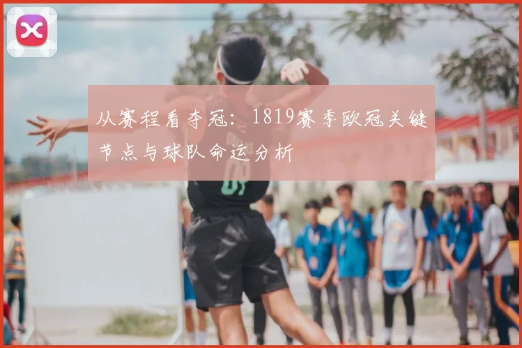 从赛程看夺冠：1819赛季欧冠关键节点与球队命运分析