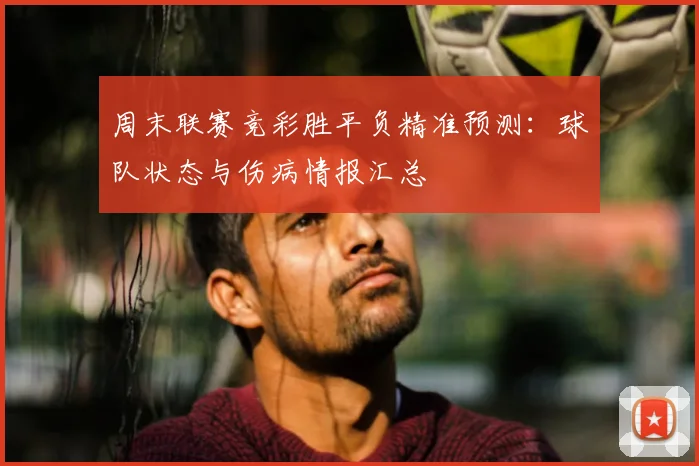 周末联赛竞彩胜平负精准预测：球队状态与伤病情报汇总