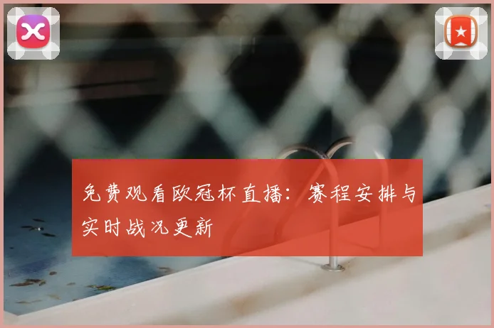 免费观看欧冠杯直播：赛程安排与实时战况更新