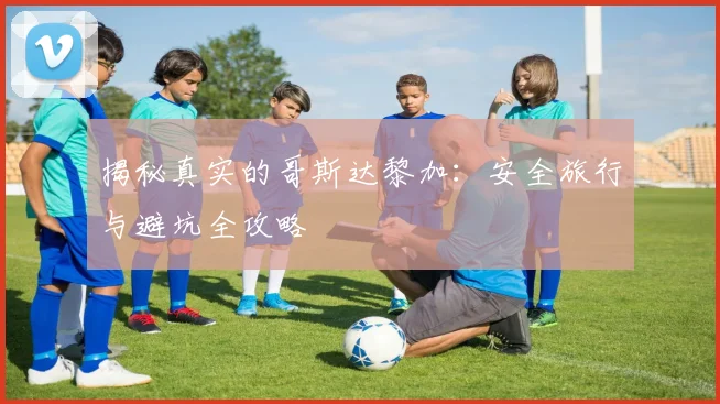 揭秘真实的哥斯达黎加：安全旅行与避坑全攻略