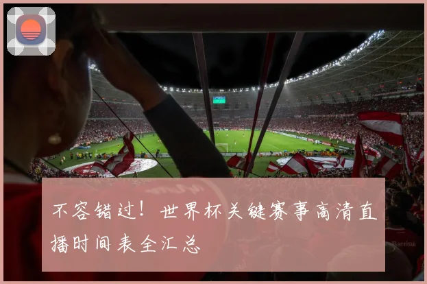 不容错过！世界杯关键赛事高清直播时间表全汇总