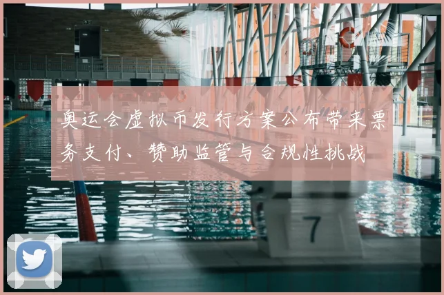 奥运会虚拟币发行方案公布带来票务支付、赞助监管与合规性挑战