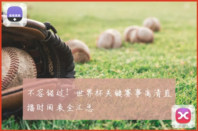不容错过！世界杯关键赛事高清直播时间表全汇总