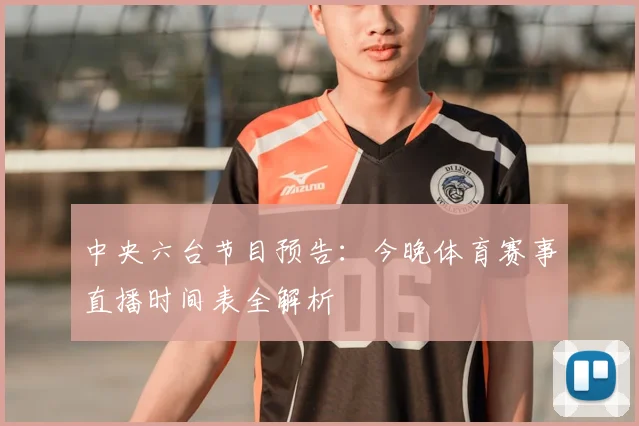 中央六台节目预告：今晚体育赛事直播时间表全解析