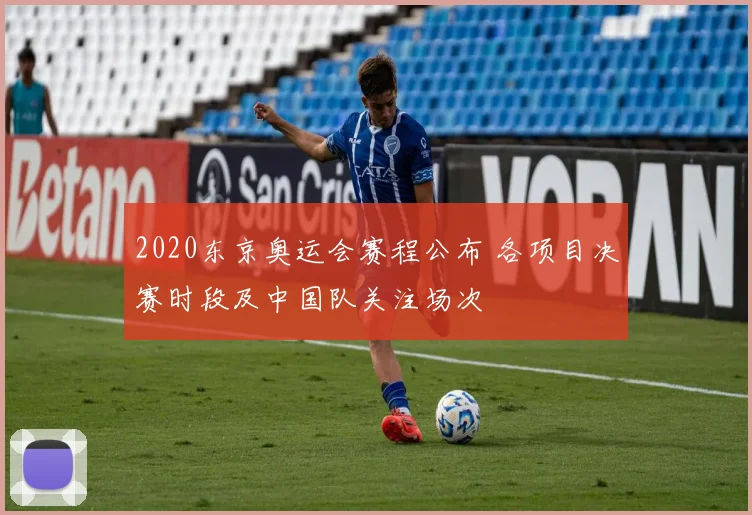 2020东京奥运会赛程公布 各项目决赛时段及中国队关注场次