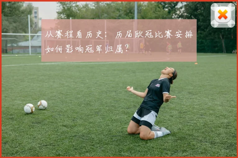 从赛程看历史：历届欧冠比赛安排如何影响冠军归属？
