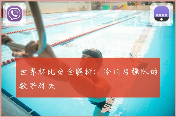 世界杯比分全解析：冷门与强队的数字对决