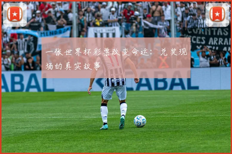 一张世界杯彩票改变命运：兑奖现场的真实故事
