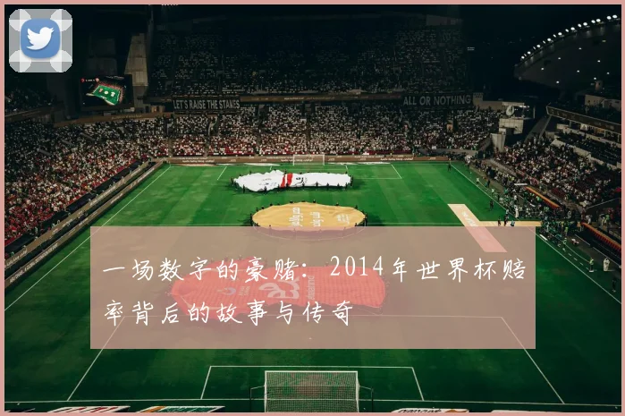 一场数字的豪赌：2014年世界杯赔率背后的故事与传奇