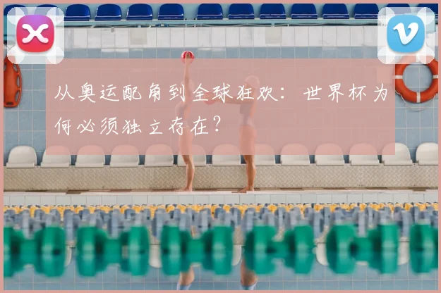 从奥运配角到全球狂欢：世界杯为何必须独立存在？