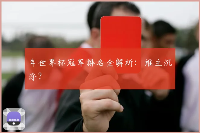 年世界杯冠军排名全解析：谁主沉浮？