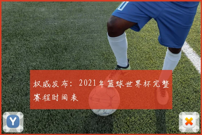 权威发布:2021年篮球世界杯完整赛程时间表
