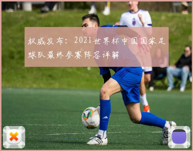 权威发布：2021世界杯中国国家足球队最终参赛阵容详解