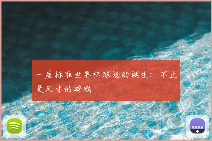 一座标准世界杯球场的诞生：不止是尺寸的游戏