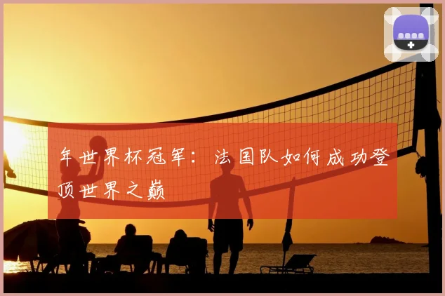 年世界杯冠军：法国队如何成功登顶世界之巅