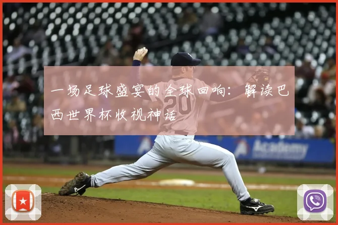 一场足球盛宴的全球回响：解读巴西世界杯收视神话