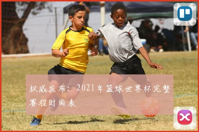 权威发布：2021年篮球世界杯完整赛程时间表