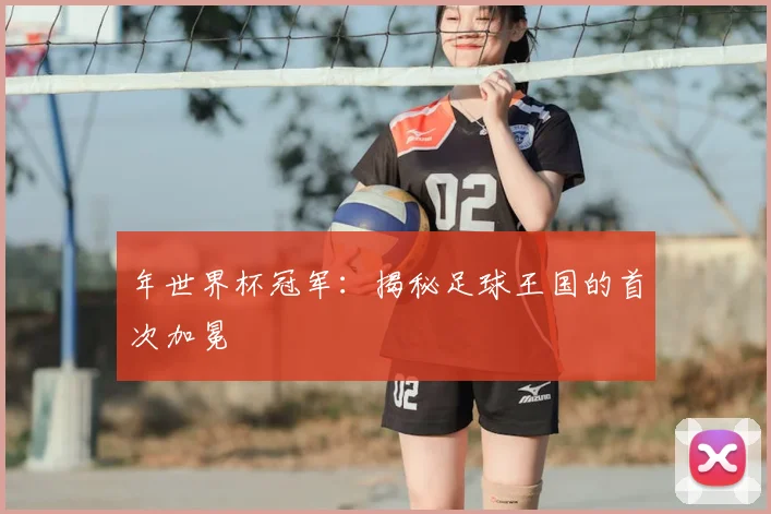 年世界杯冠军:揭秘足球王国的首次加冕