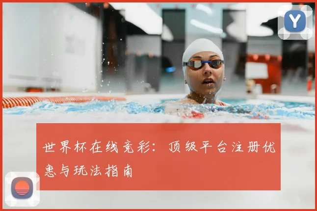 世界杯在线竞彩：顶级平台注册优惠与玩法指南