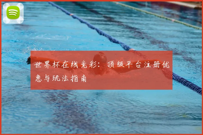 世界杯在线竞彩：顶级平台注册优惠与玩法指南
