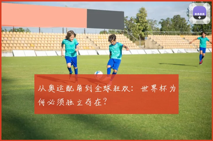 从奥运配角到全球狂欢：世界杯为何必须独立存在？