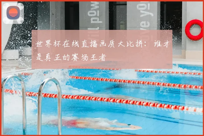 世界杯在线直播画质大比拼：谁才是真正的赛场王者